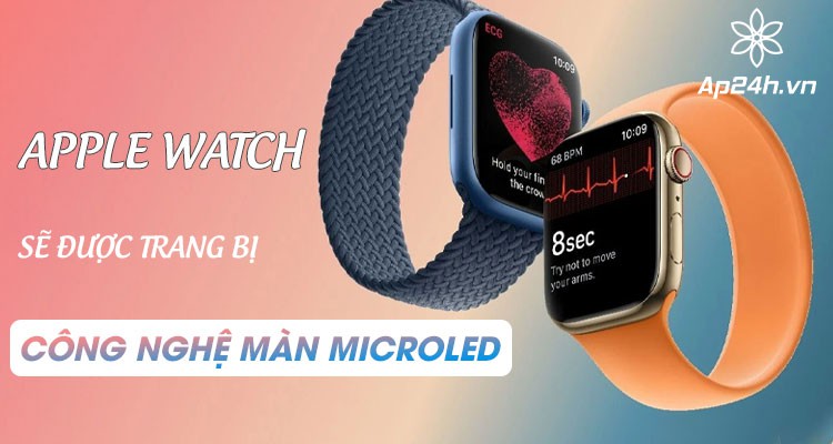 Apple Watch: Sẽ có màn hình MicroLED và ra mắt vào năm 2025