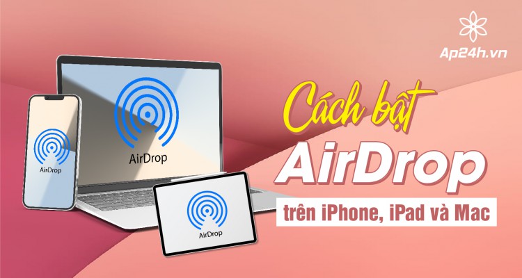 [TỔNG HỢP]- Cách bật AirDrop trên iPhone, iPad và Mac 