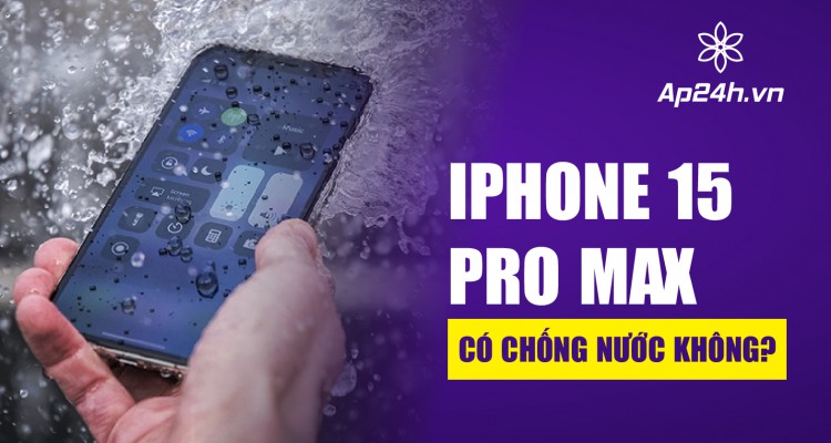 [GIẢI ĐÁP] - iPhone 15 Pro Max có chống nước không?