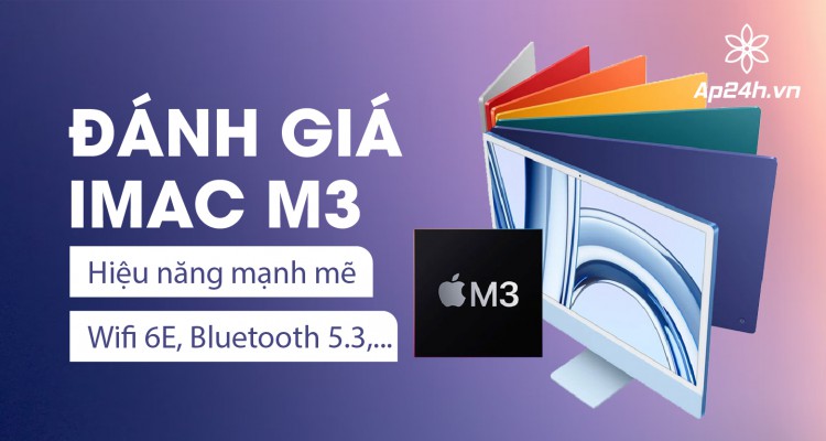 Đánh giá iMac M3: Hiệu năng mạnh mẽ, Wifi 6E, Bluetooth 5.3,...
