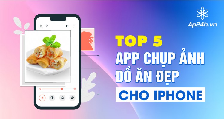 [TOP 5] App chụp ảnh đồ ăn đẹp cho iPhone | Tăng tầm ẩm thực cho món ăn