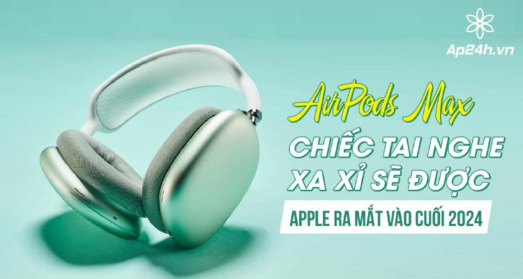 AirPods Max: Sẽ được Apple cập nhật phiên bản 2024
