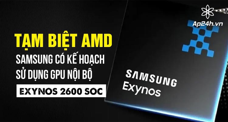 Tạm biệt AMD? Samsung tích hợp GPU nội bộ trên Exynos 2600