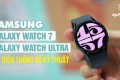 Samsung Galaxy Watch 7 & Galaxy Watch Ultra: Lộ diện thông số kỹ thuật