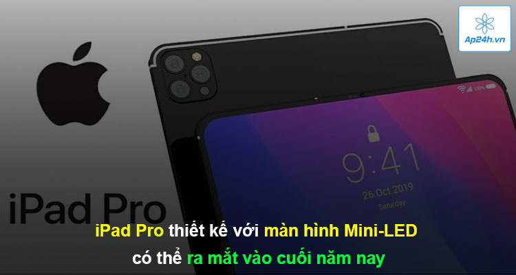 iPad Pro thiết kế với màn hình Mini-LED có thể ra mắt vào cuối năm nay