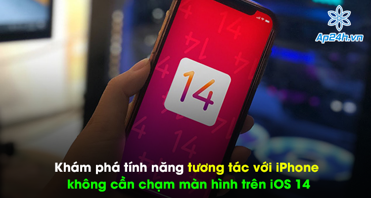 Khám phá tính năng tương tác với iPhone không cần chạm màn hình trên iOS 14