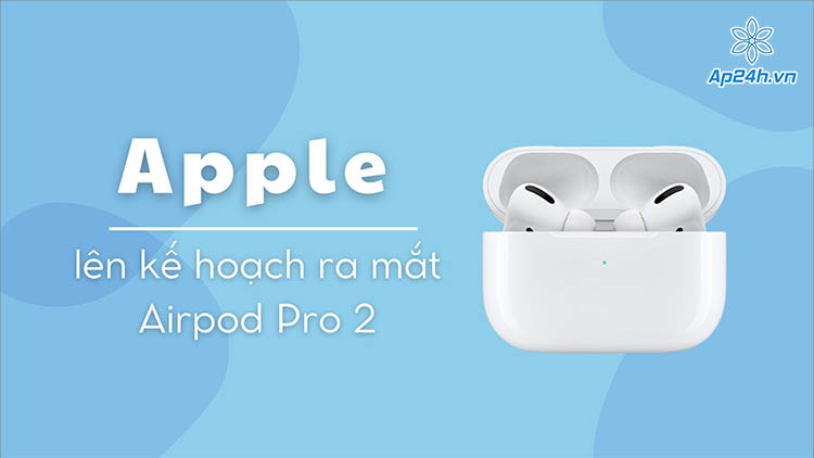 Apple chuẩn bị ra mắt Airpod Pro 2