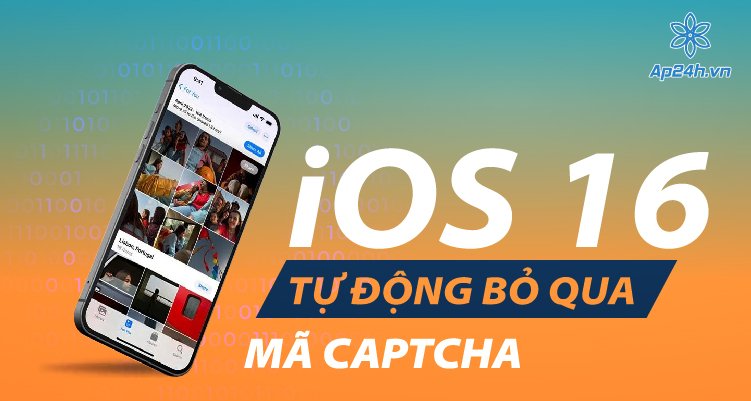 iOS 16 sẽ loại bỏ xác thực CAPTCHA