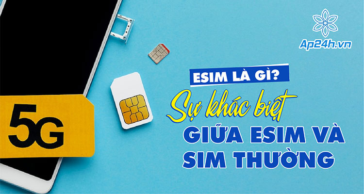 eSIM là gì? Sự khác biệt giữa eSIM và SIM thường