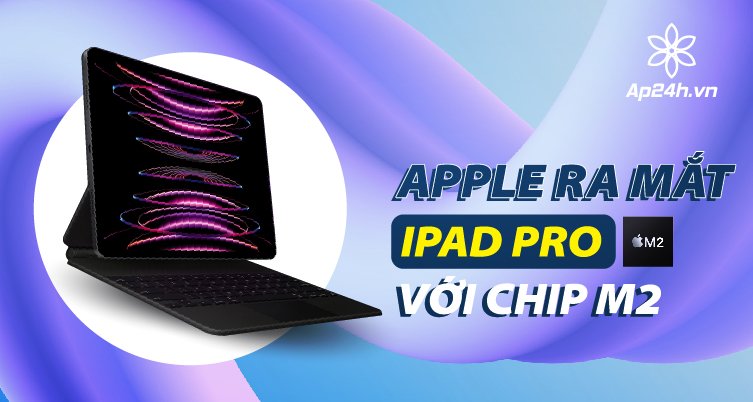 Apple âm thầm ra mắt iPad Pro với con chip M2