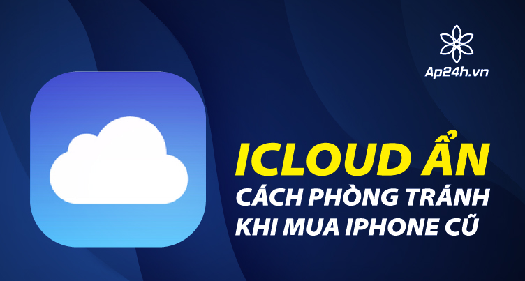 iCloud ẩn và cách phòng tránh khi mua iPhone cũ