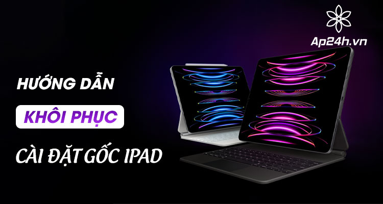  Hướng dẫn khôi phục cài đặt gốc iPad