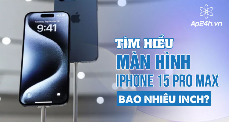 màn hình iPhone 15 Pro Max bao nhiêu inch