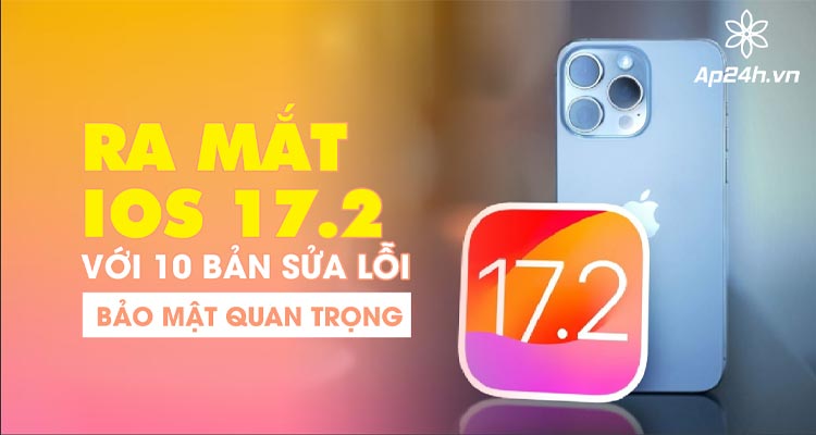  iOS 17.2 với 10 bản sửa lỗi bảo mật quan trọng
