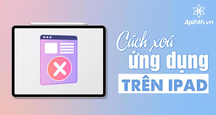 Cách xóa ứng dụng trên iPad, iPhone