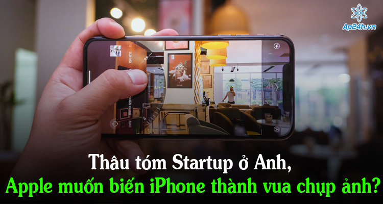 Thâu tóm Startup ở Anh, Apple muốn biến iPhone thành vua chụp ảnh?