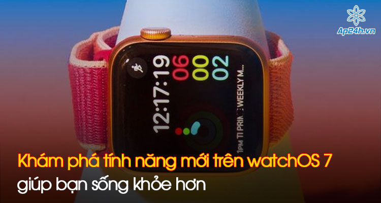 Khám phá tính năng mới trên watchOS 7 giúp bạn sống khỏe hơn