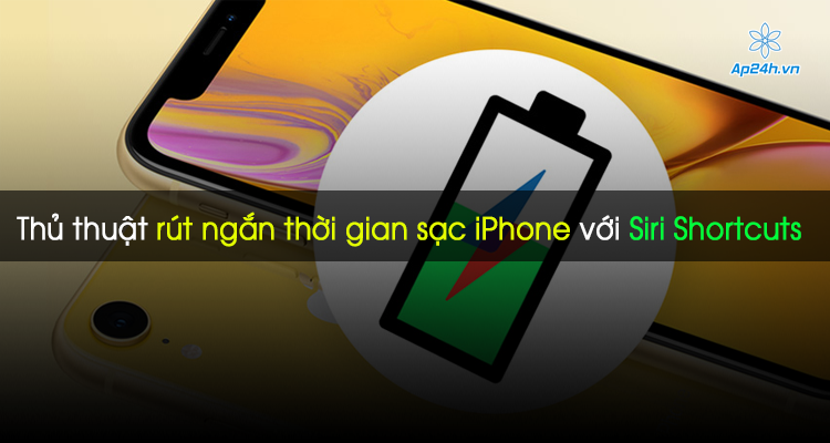 Thủ thuật rút ngắn thời gian sạc iPhone với Siri Shortcuts