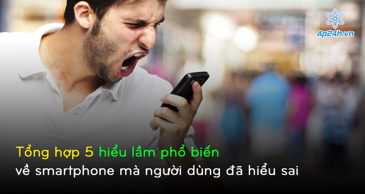 Tổng hợp 5 hiểu lầm phổ biến về smartphone mà người dùng đã hiểu sai 