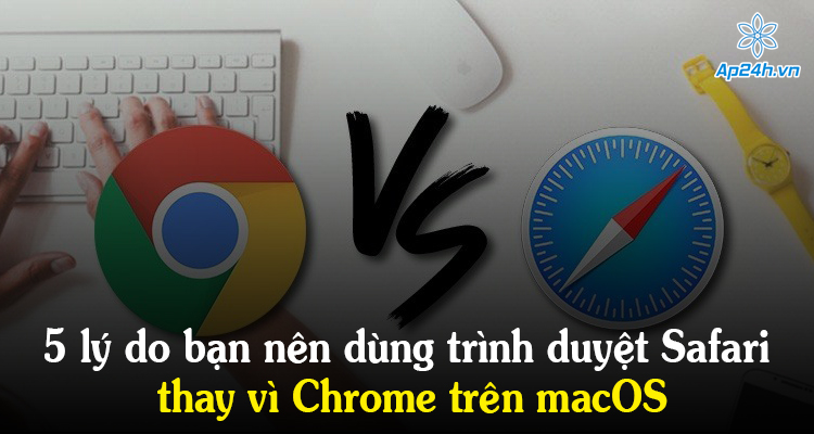 5 lý do bạn nên dùng trình duyệt Safari thay vì Chrome trên macOS