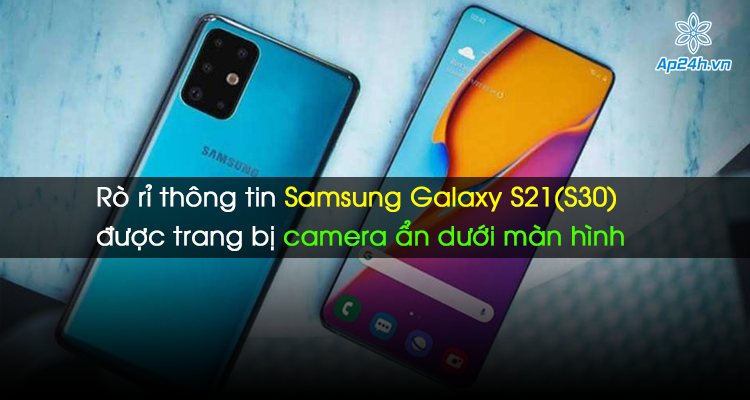 Rò rỉ thông tin Samsung Galaxy S21(S30) được trang bị camera ẩn dưới màn hình