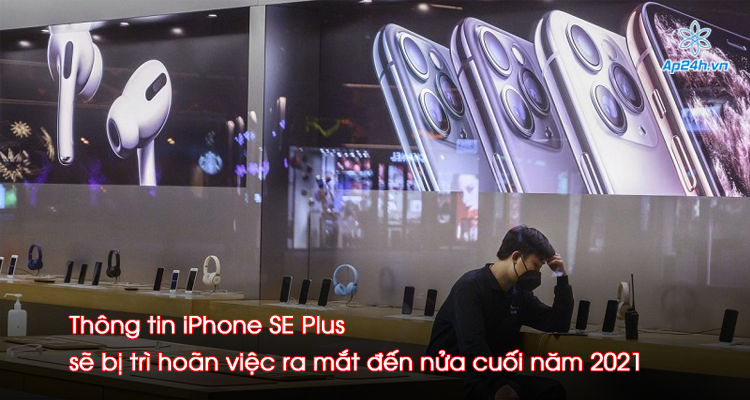 Thông tin iPhone SE Plus sẽ bị trì hoãn việc ra mắt đến nửa cuối năm 2021