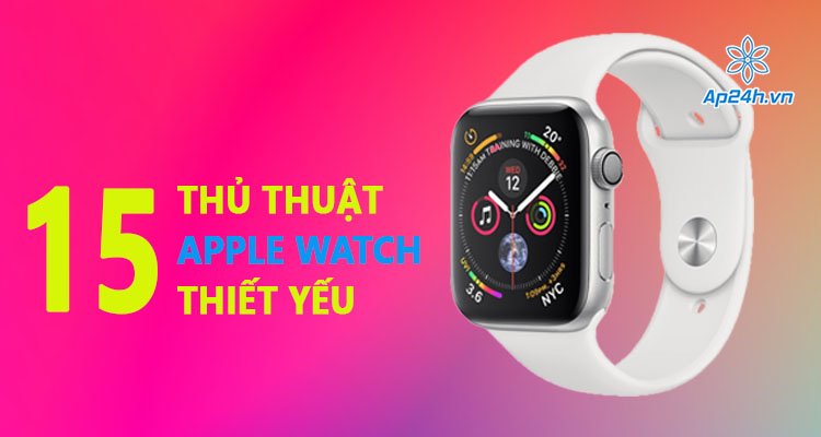 Các thủ thuật Apple Watch thú vị có thể bạn chưa biết