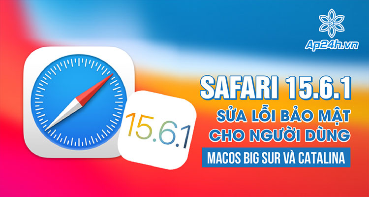 Safari 15.6.1 sửa lỗi bảo mật cho người dùng macOS Big Sur và Catalina