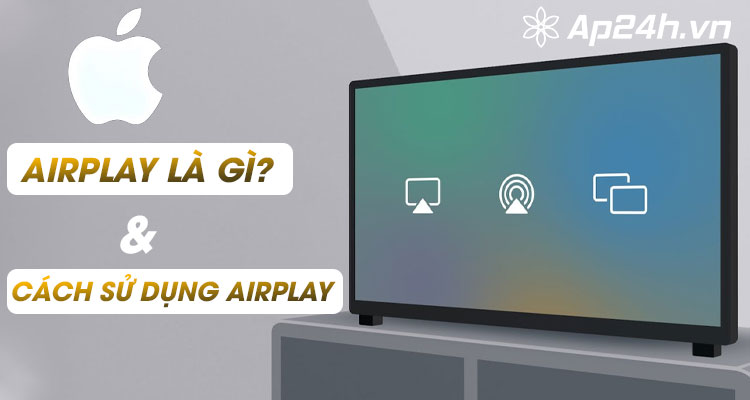  AirPlay là gì? Cách sử dụng được AirPlay
