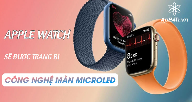  Apple Watch sẽ có màn hình MicroLED