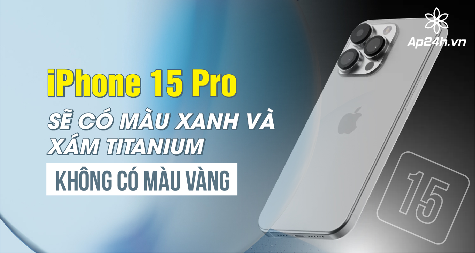  iPhone 15 Pro sẽ không có màu xanh và xám titanium, không có màu vàng