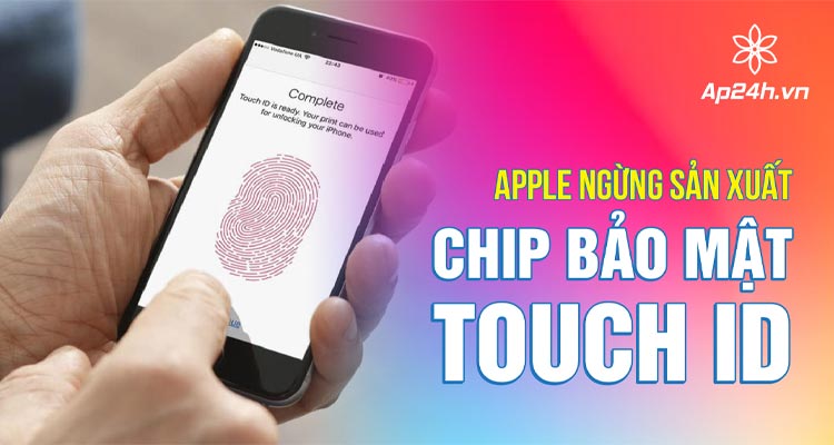  Apple ngừng sản xuất chip bảo mật Touch ID