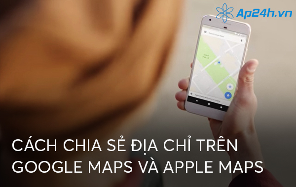 Cách chia sẻ địa chỉ trên Google Maps và Apple Maps